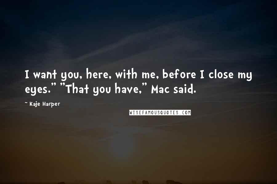 Kaje Harper Quotes: I want you, here, with me, before I close my eyes." "That you have," Mac said.