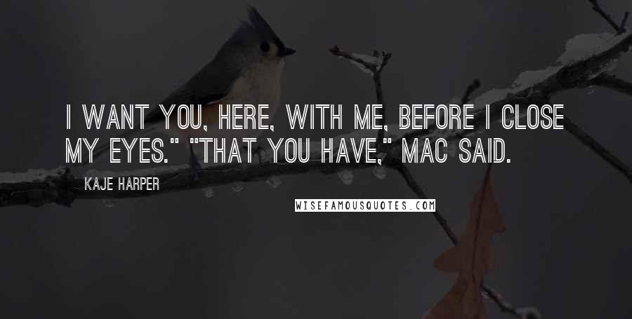 Kaje Harper Quotes: I want you, here, with me, before I close my eyes." "That you have," Mac said.
