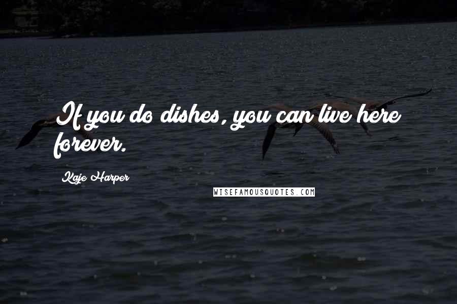 Kaje Harper Quotes: If you do dishes, you can live here forever.
