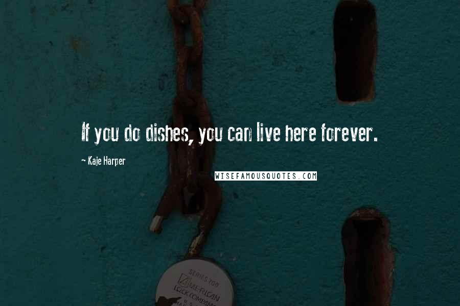 Kaje Harper Quotes: If you do dishes, you can live here forever.