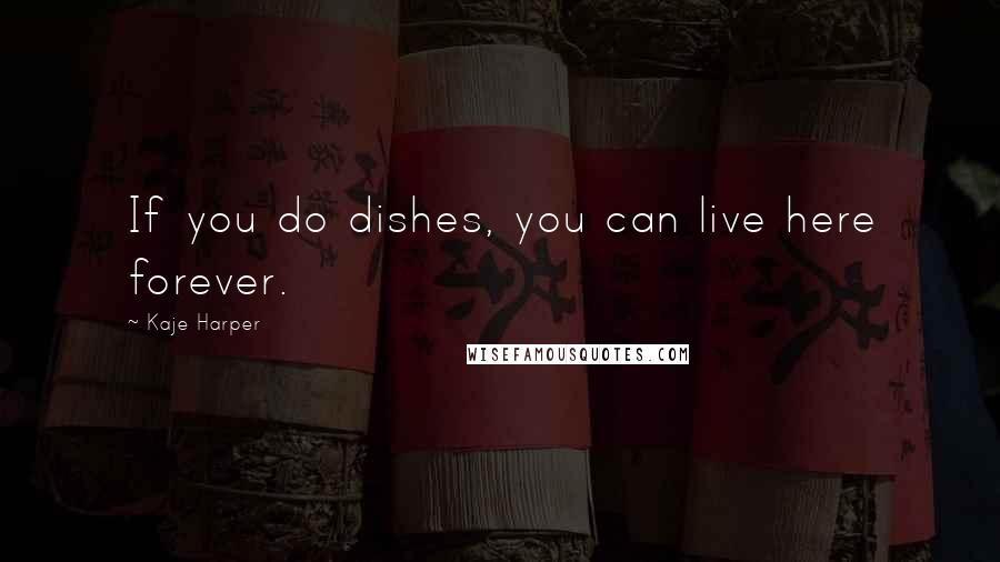Kaje Harper Quotes: If you do dishes, you can live here forever.
