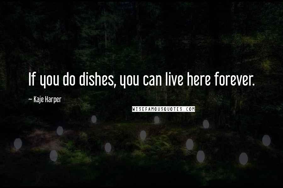 Kaje Harper Quotes: If you do dishes, you can live here forever.