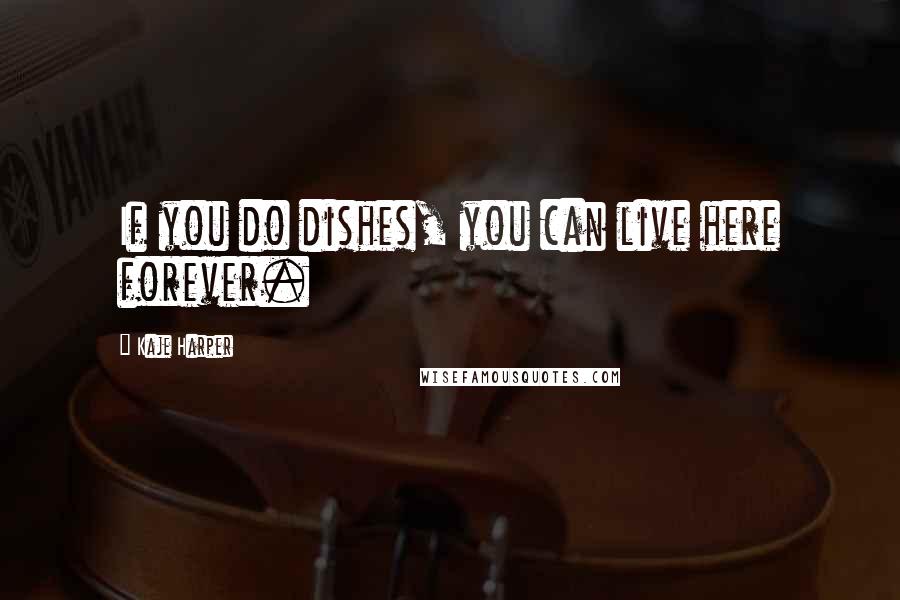 Kaje Harper Quotes: If you do dishes, you can live here forever.
