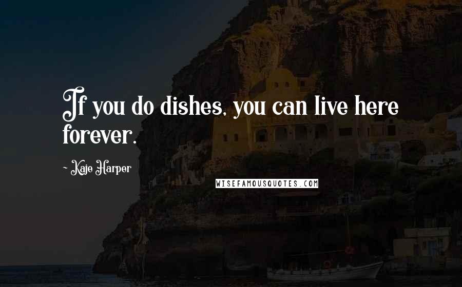 Kaje Harper Quotes: If you do dishes, you can live here forever.