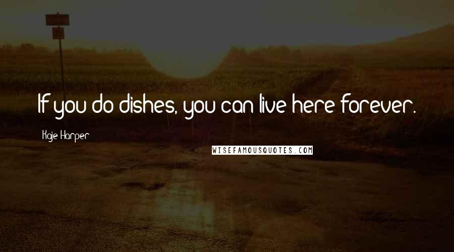 Kaje Harper Quotes: If you do dishes, you can live here forever.
