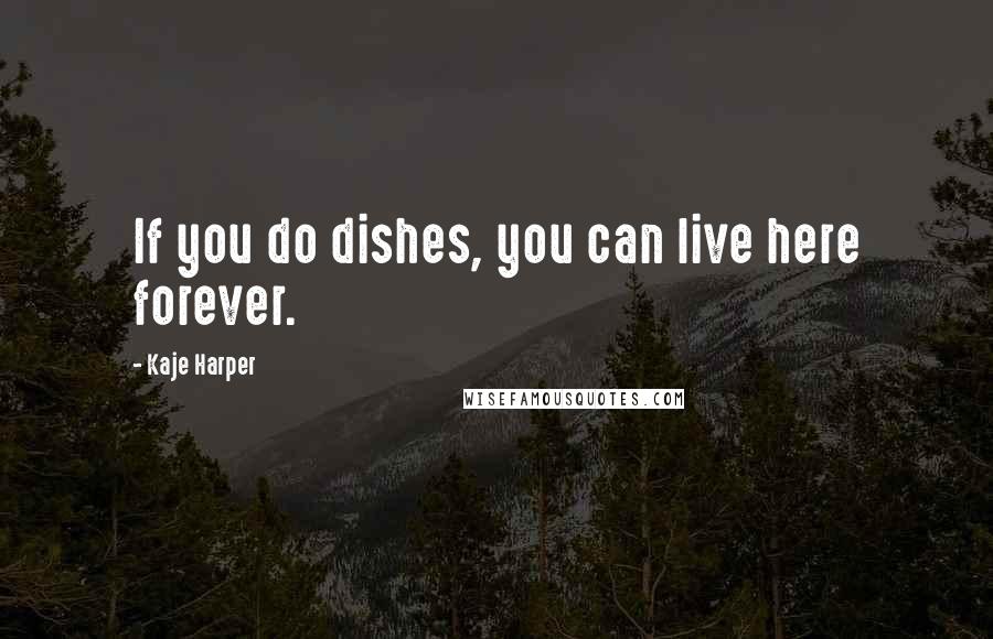 Kaje Harper Quotes: If you do dishes, you can live here forever.
