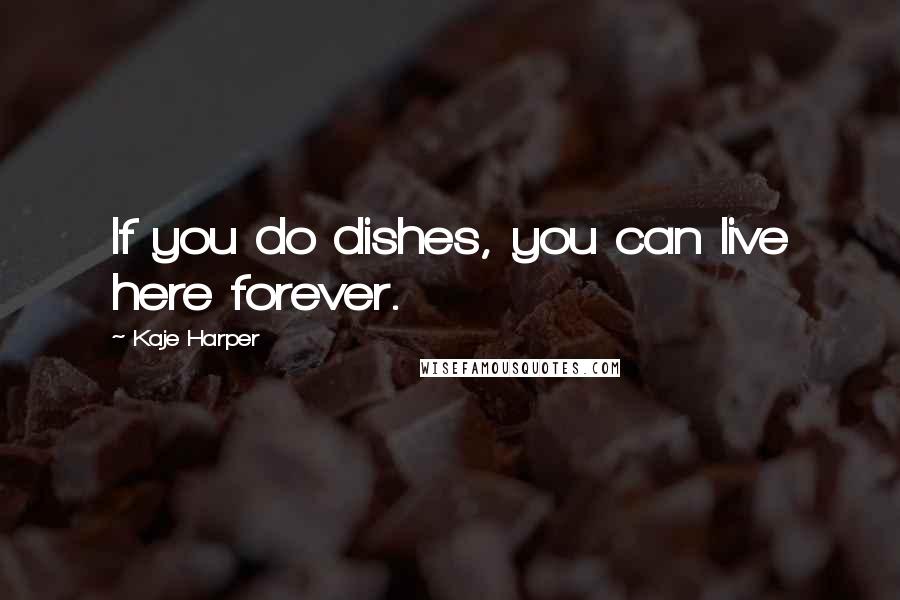 Kaje Harper Quotes: If you do dishes, you can live here forever.