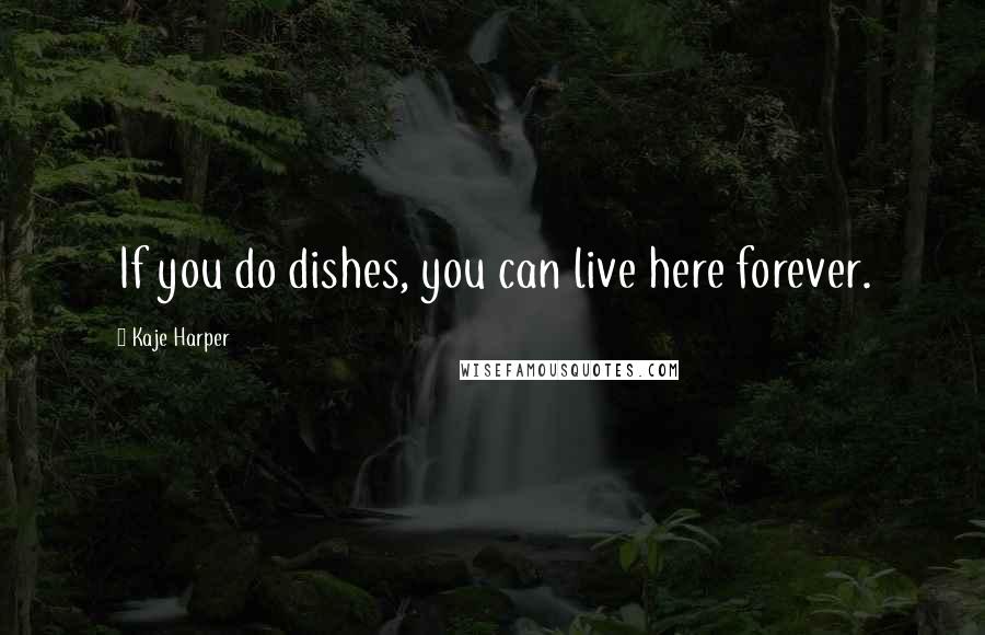 Kaje Harper Quotes: If you do dishes, you can live here forever.
