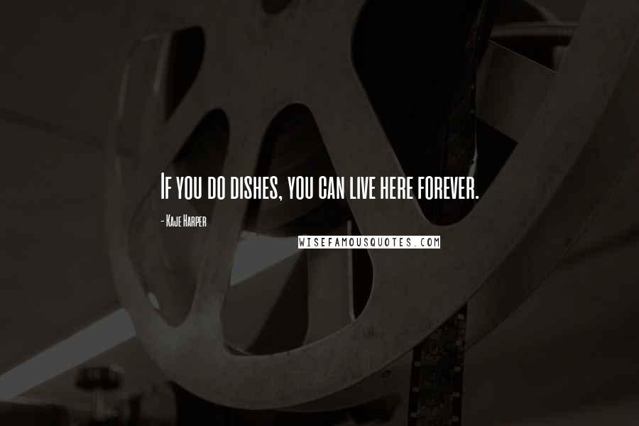 Kaje Harper Quotes: If you do dishes, you can live here forever.