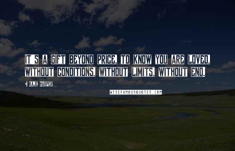 Kaje Harper Quotes: It's a gift beyond price, to know you are loved, without conditions, without limits, without end.