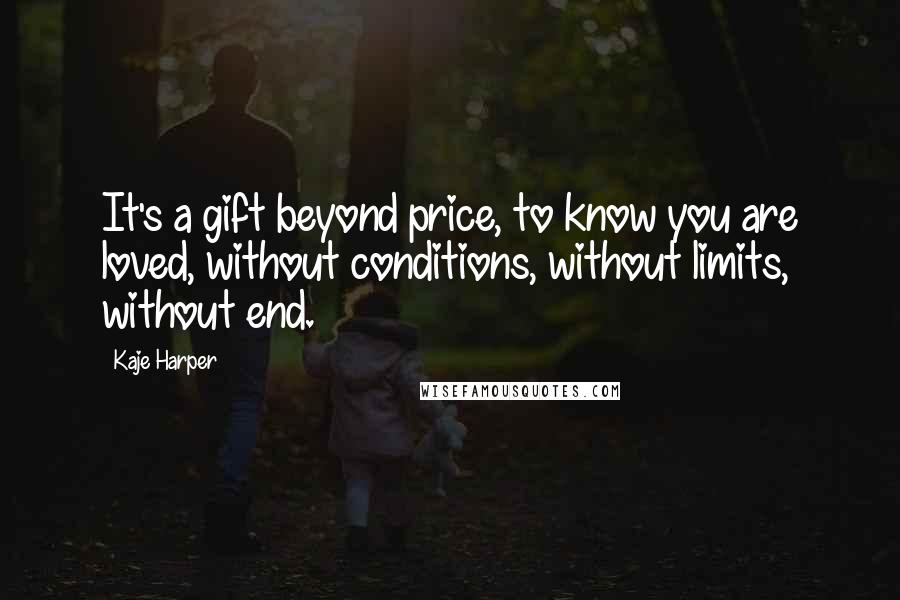 Kaje Harper Quotes: It's a gift beyond price, to know you are loved, without conditions, without limits, without end.