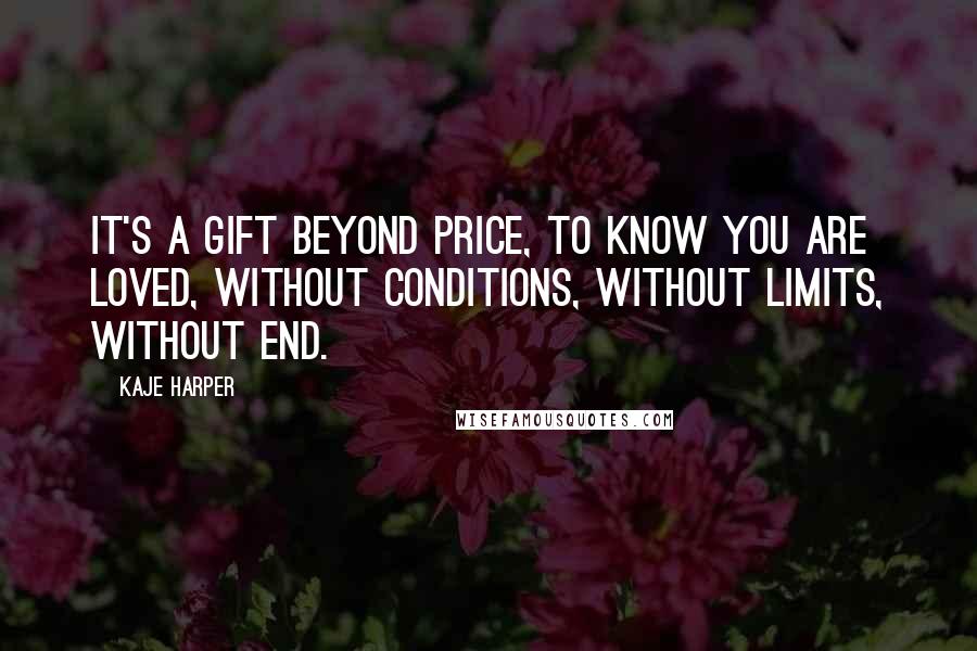 Kaje Harper Quotes: It's a gift beyond price, to know you are loved, without conditions, without limits, without end.