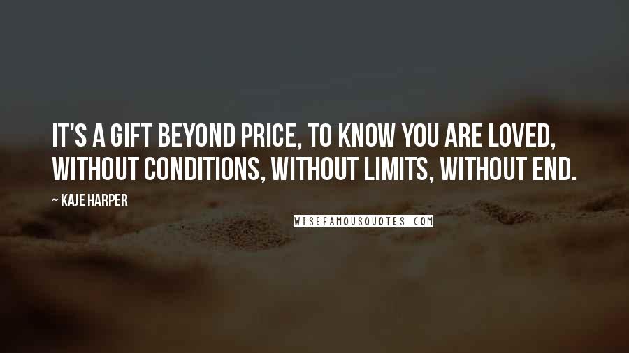 Kaje Harper Quotes: It's a gift beyond price, to know you are loved, without conditions, without limits, without end.