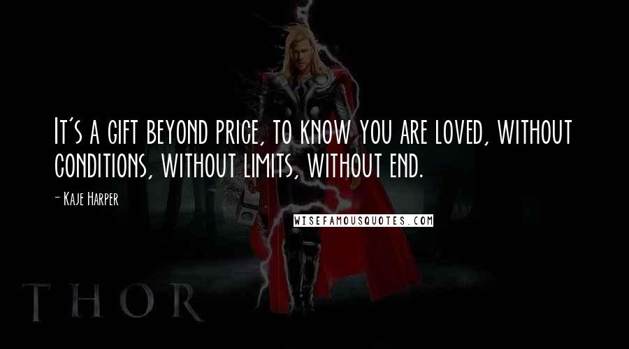 Kaje Harper Quotes: It's a gift beyond price, to know you are loved, without conditions, without limits, without end.