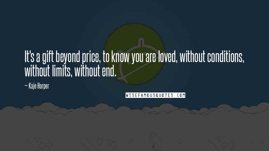 Kaje Harper Quotes: It's a gift beyond price, to know you are loved, without conditions, without limits, without end.