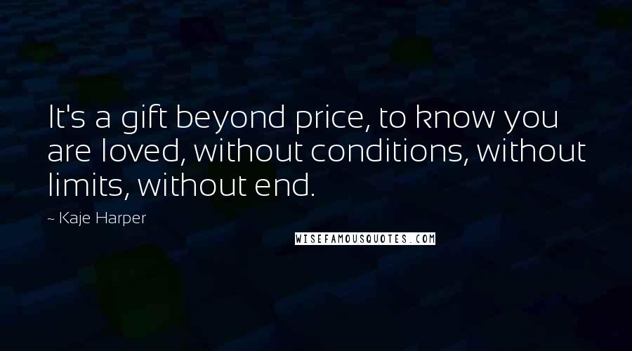 Kaje Harper Quotes: It's a gift beyond price, to know you are loved, without conditions, without limits, without end.