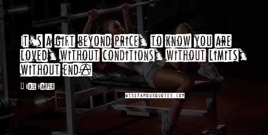 Kaje Harper Quotes: It's a gift beyond price, to know you are loved, without conditions, without limits, without end.