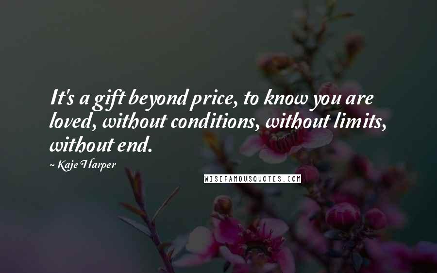 Kaje Harper Quotes: It's a gift beyond price, to know you are loved, without conditions, without limits, without end.