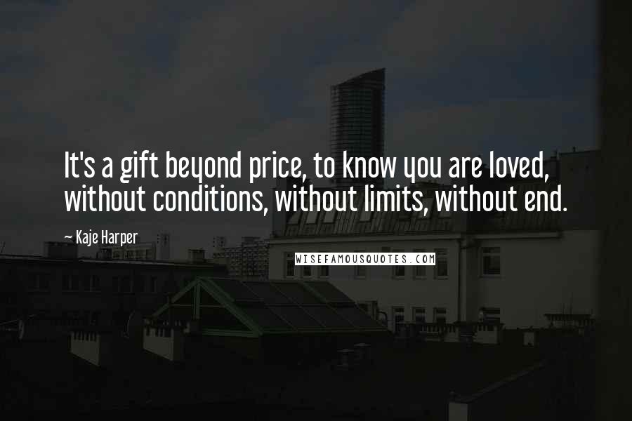 Kaje Harper Quotes: It's a gift beyond price, to know you are loved, without conditions, without limits, without end.