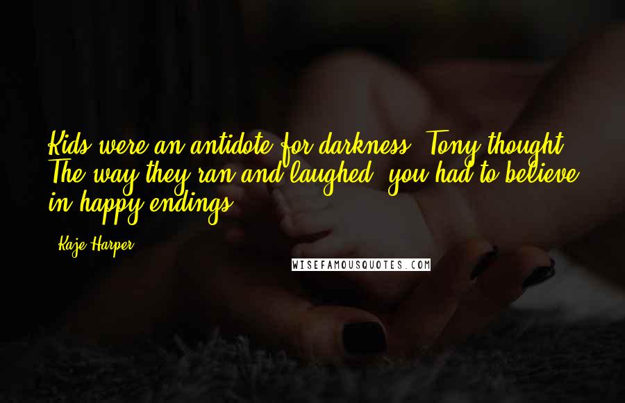 Kaje Harper Quotes: Kids were an antidote for darkness, Tony thought. The way they ran and laughed, you had to believe in happy endings.