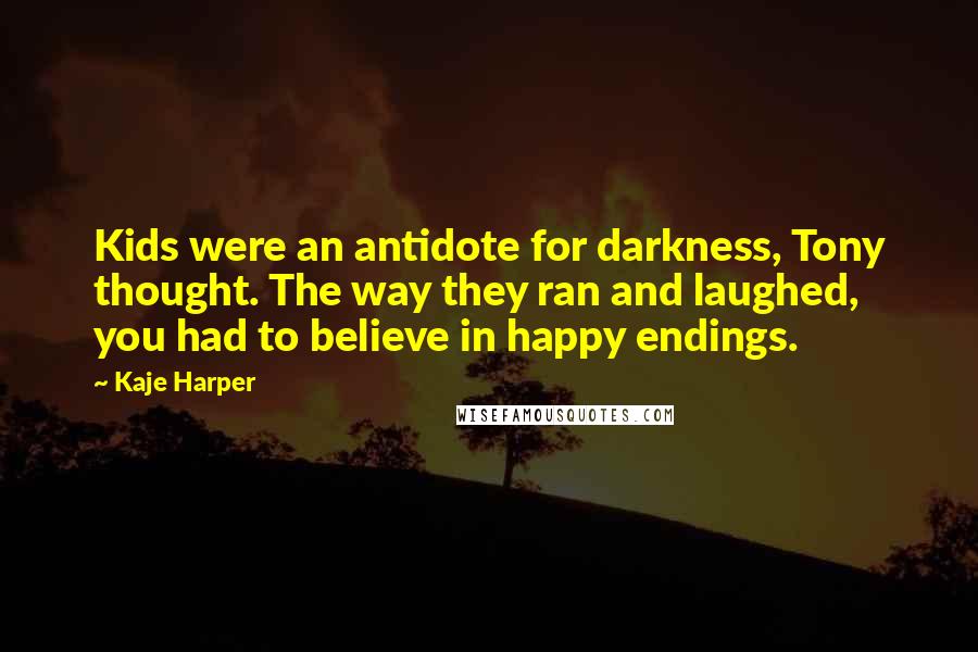 Kaje Harper Quotes: Kids were an antidote for darkness, Tony thought. The way they ran and laughed, you had to believe in happy endings.