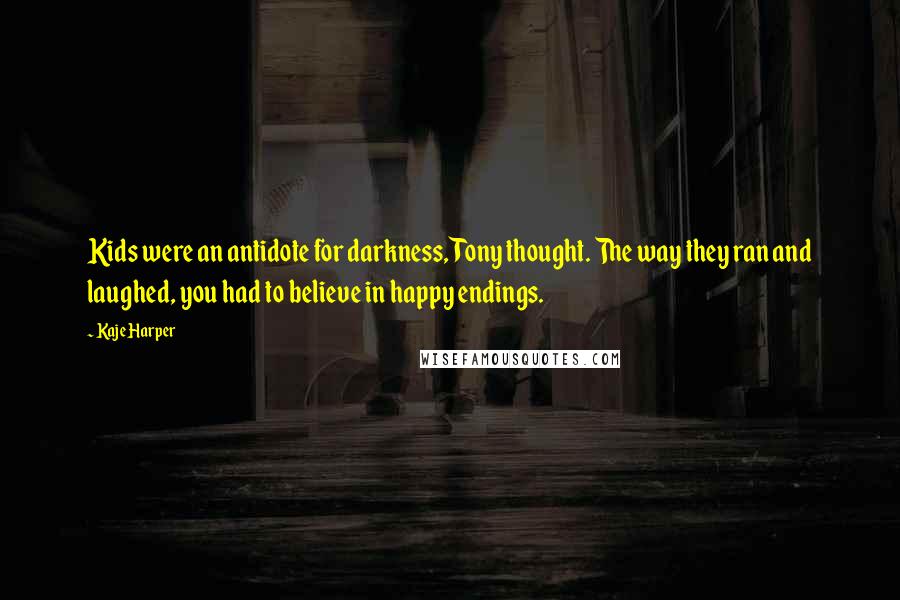 Kaje Harper Quotes: Kids were an antidote for darkness, Tony thought. The way they ran and laughed, you had to believe in happy endings.