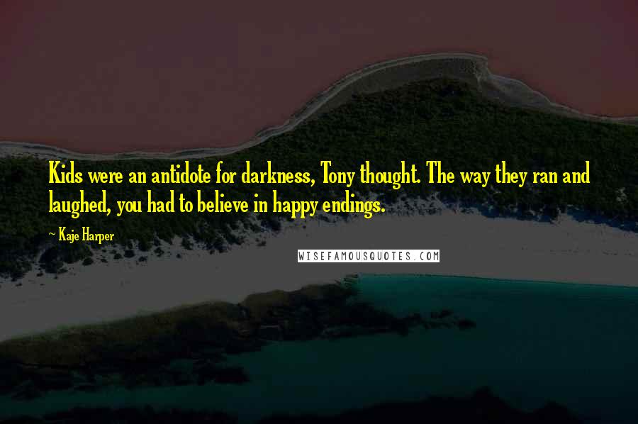 Kaje Harper Quotes: Kids were an antidote for darkness, Tony thought. The way they ran and laughed, you had to believe in happy endings.