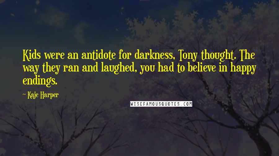 Kaje Harper Quotes: Kids were an antidote for darkness, Tony thought. The way they ran and laughed, you had to believe in happy endings.