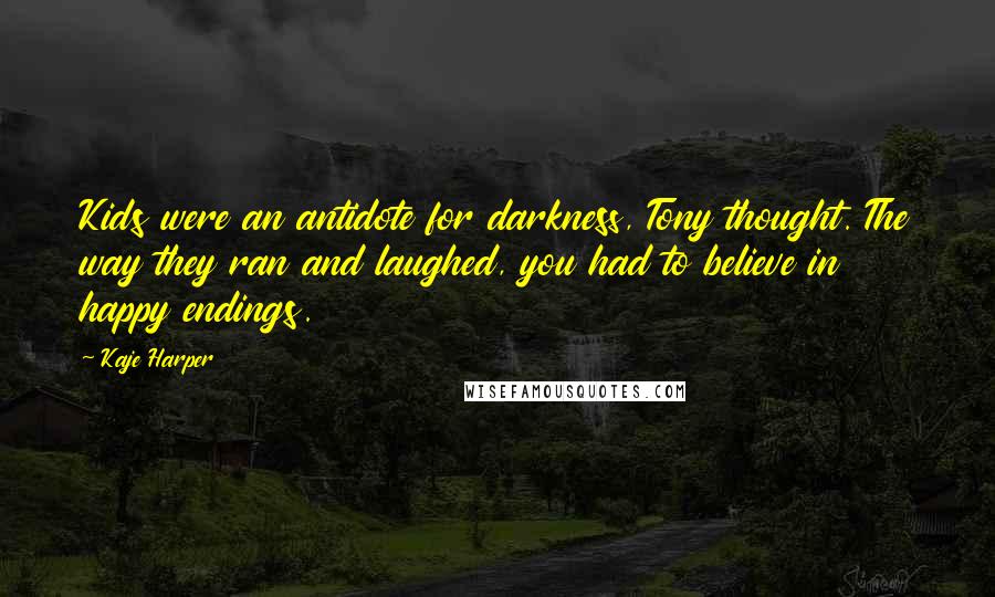 Kaje Harper Quotes: Kids were an antidote for darkness, Tony thought. The way they ran and laughed, you had to believe in happy endings.