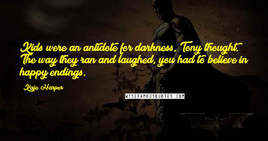 Kaje Harper Quotes: Kids were an antidote for darkness, Tony thought. The way they ran and laughed, you had to believe in happy endings.