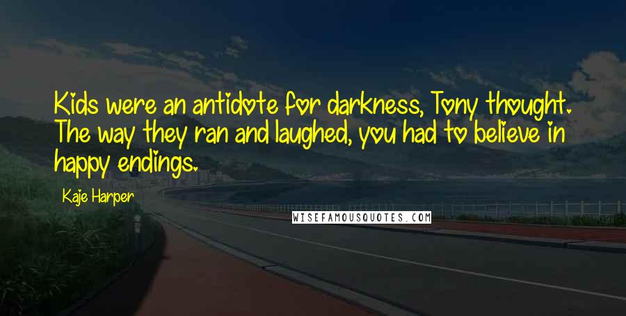 Kaje Harper Quotes: Kids were an antidote for darkness, Tony thought. The way they ran and laughed, you had to believe in happy endings.