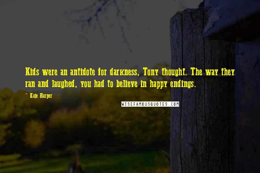 Kaje Harper Quotes: Kids were an antidote for darkness, Tony thought. The way they ran and laughed, you had to believe in happy endings.