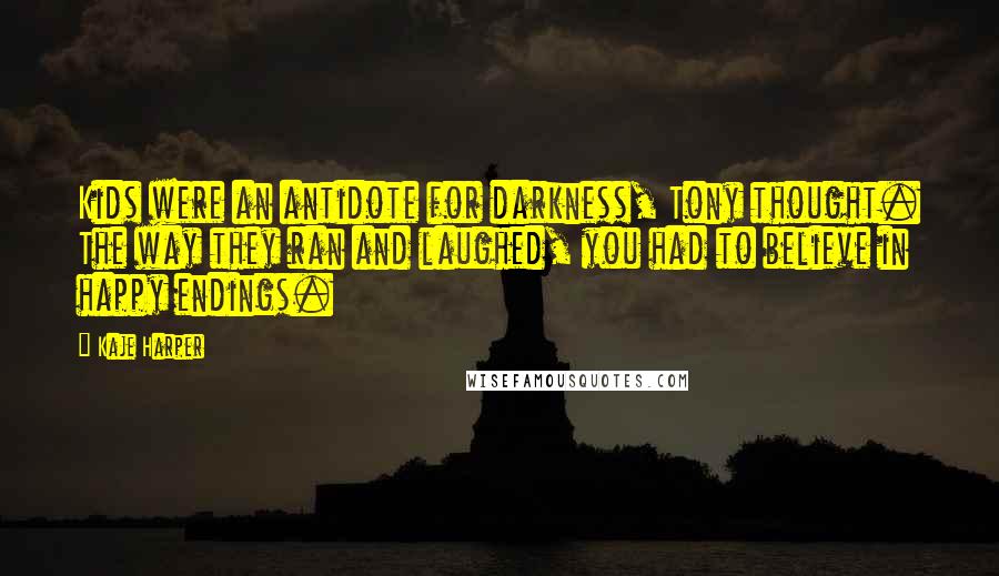 Kaje Harper Quotes: Kids were an antidote for darkness, Tony thought. The way they ran and laughed, you had to believe in happy endings.