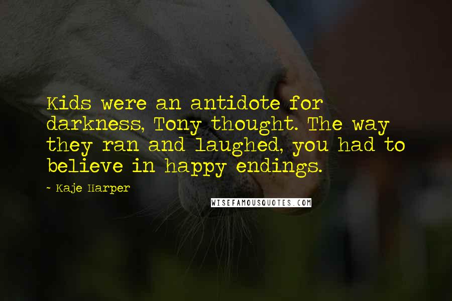 Kaje Harper Quotes: Kids were an antidote for darkness, Tony thought. The way they ran and laughed, you had to believe in happy endings.