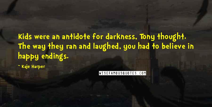 Kaje Harper Quotes: Kids were an antidote for darkness, Tony thought. The way they ran and laughed, you had to believe in happy endings.