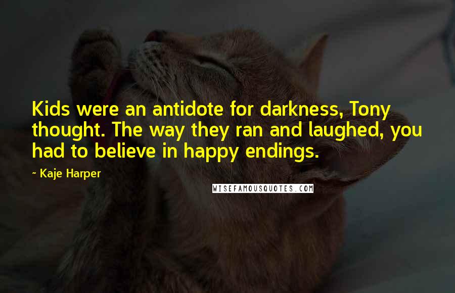 Kaje Harper Quotes: Kids were an antidote for darkness, Tony thought. The way they ran and laughed, you had to believe in happy endings.