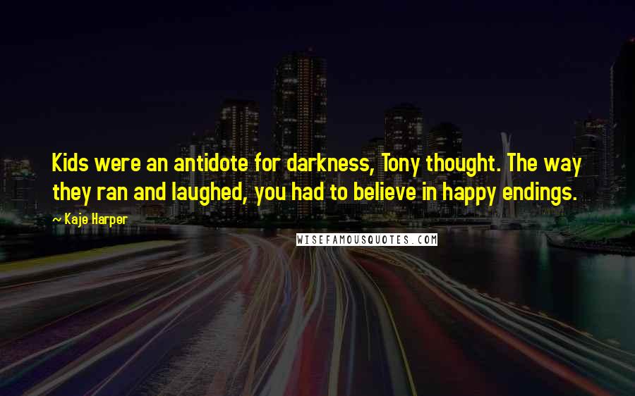 Kaje Harper Quotes: Kids were an antidote for darkness, Tony thought. The way they ran and laughed, you had to believe in happy endings.