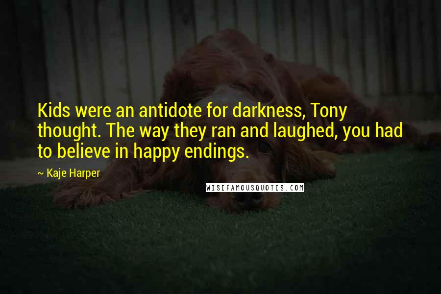 Kaje Harper Quotes: Kids were an antidote for darkness, Tony thought. The way they ran and laughed, you had to believe in happy endings.