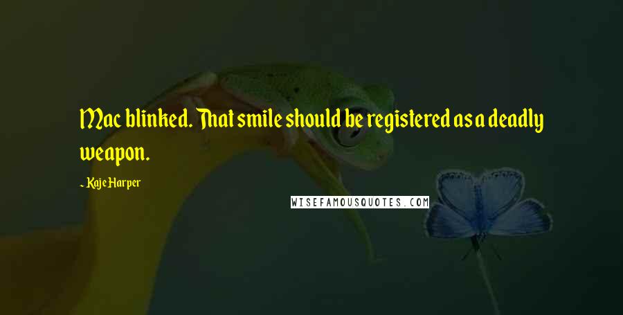 Kaje Harper Quotes: Mac blinked. That smile should be registered as a deadly weapon.