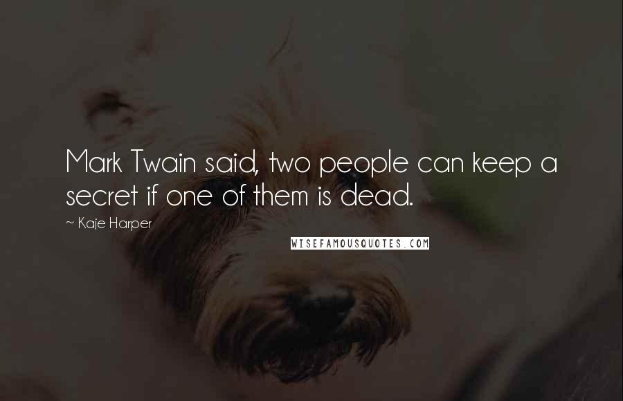 Kaje Harper Quotes: Mark Twain said, two people can keep a secret if one of them is dead.