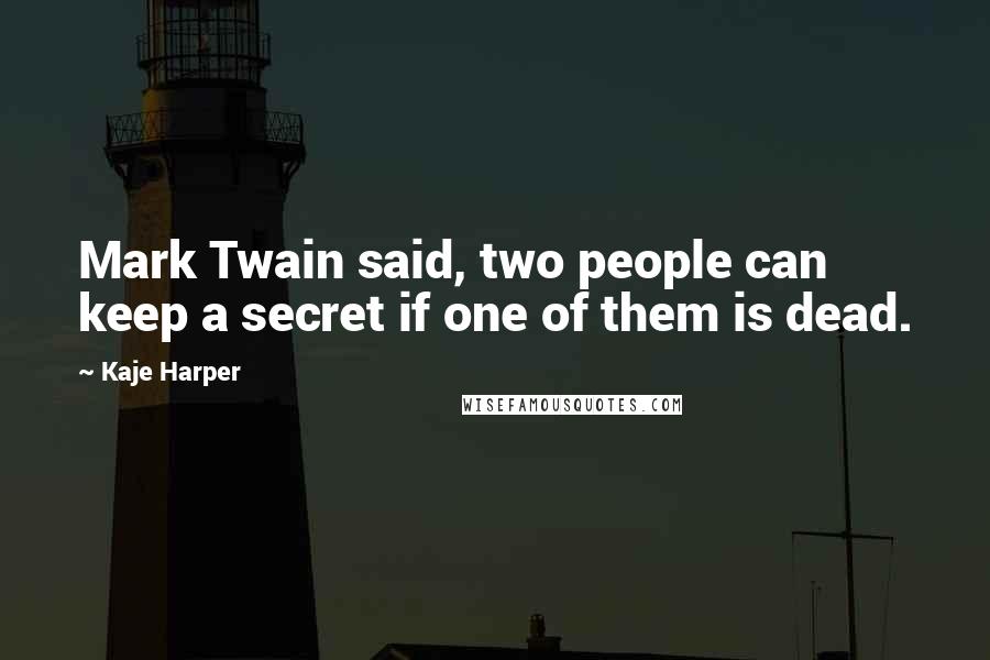 Kaje Harper Quotes: Mark Twain said, two people can keep a secret if one of them is dead.