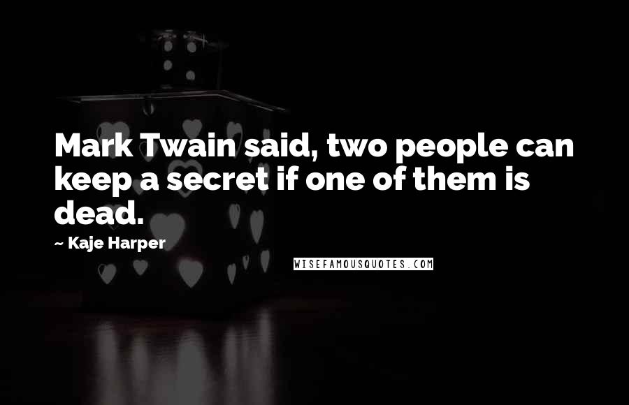 Kaje Harper Quotes: Mark Twain said, two people can keep a secret if one of them is dead.