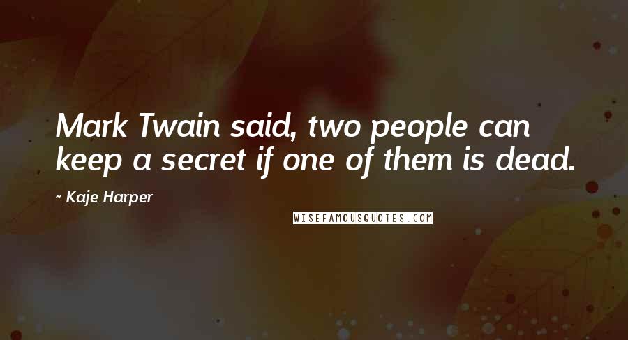 Kaje Harper Quotes: Mark Twain said, two people can keep a secret if one of them is dead.