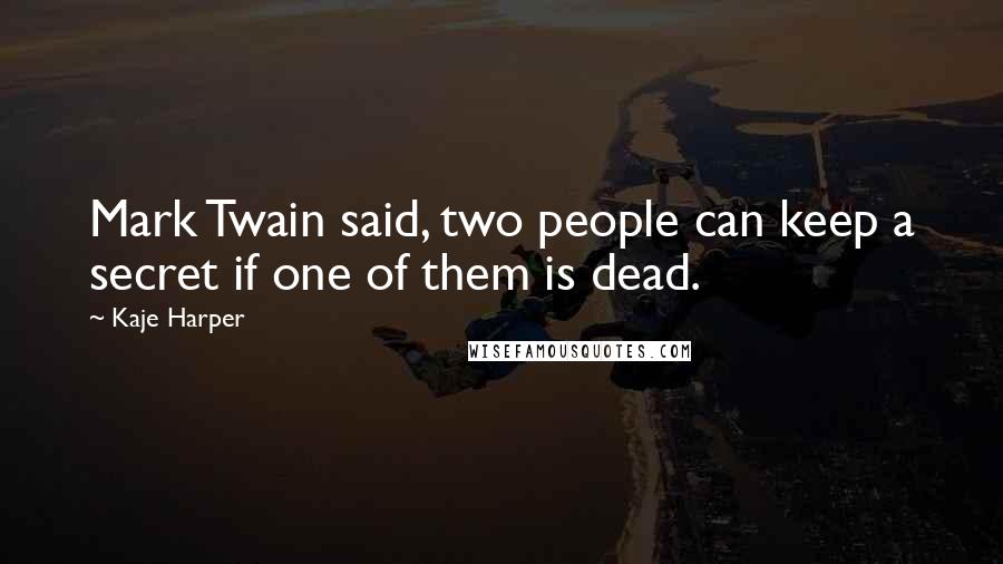 Kaje Harper Quotes: Mark Twain said, two people can keep a secret if one of them is dead.