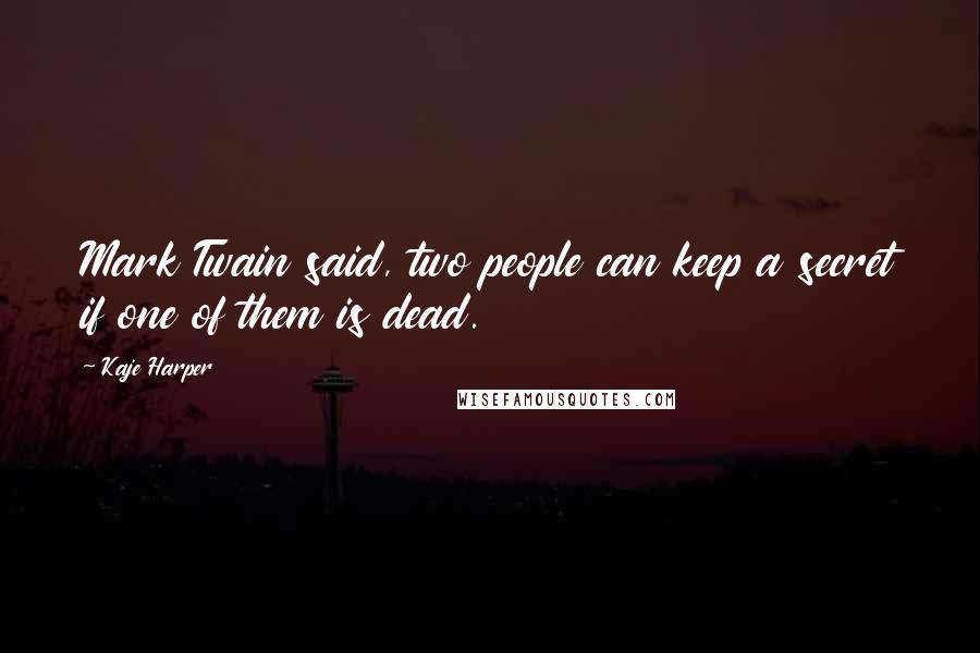 Kaje Harper Quotes: Mark Twain said, two people can keep a secret if one of them is dead.