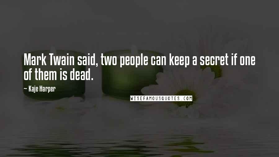 Kaje Harper Quotes: Mark Twain said, two people can keep a secret if one of them is dead.