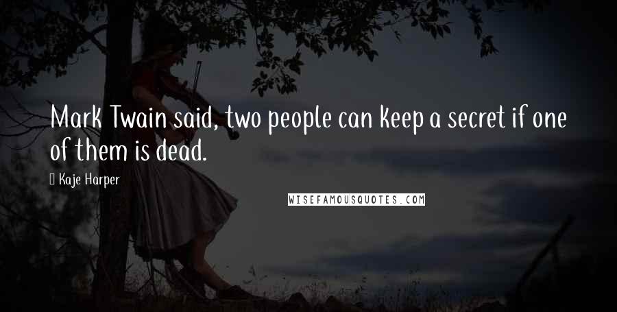 Kaje Harper Quotes: Mark Twain said, two people can keep a secret if one of them is dead.