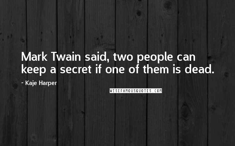 Kaje Harper Quotes: Mark Twain said, two people can keep a secret if one of them is dead.