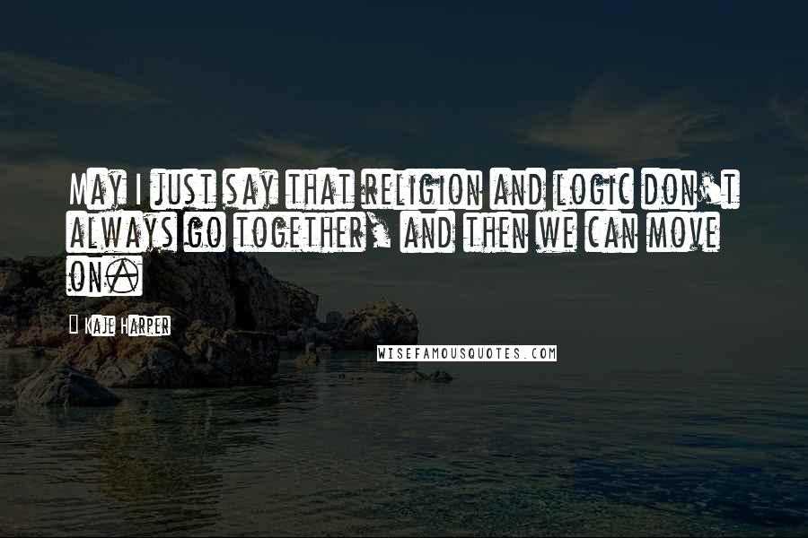 Kaje Harper Quotes: May I just say that religion and logic don't always go together, and then we can move on.