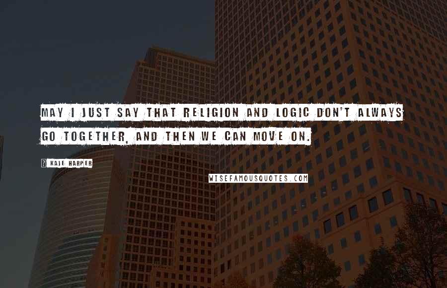 Kaje Harper Quotes: May I just say that religion and logic don't always go together, and then we can move on.